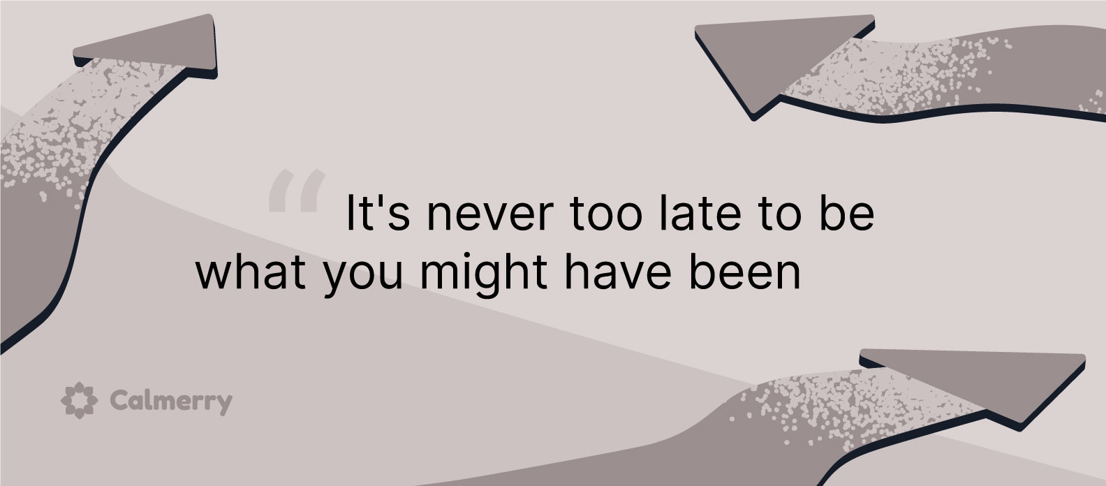 It's never too late to be what you might have been