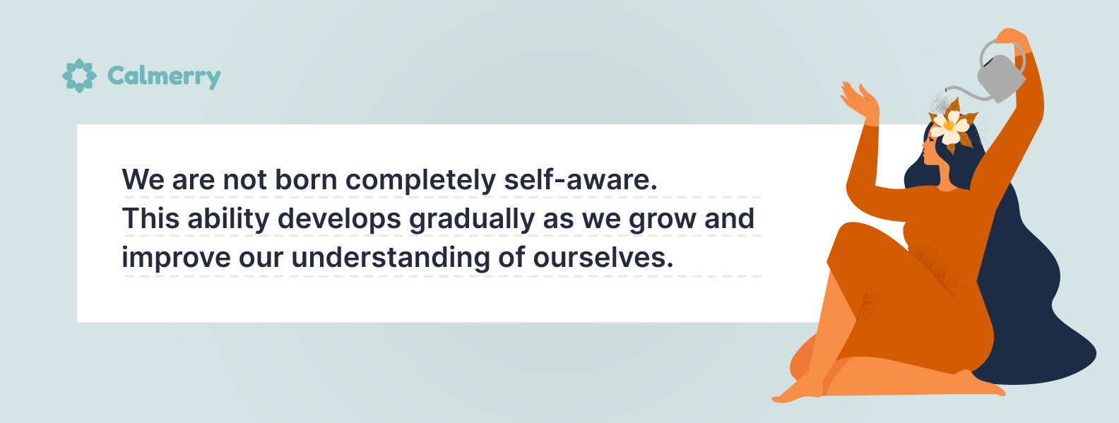 We are not born completely self-aware. This ability develops gradually as we grow and improve our understanding of ourselves.