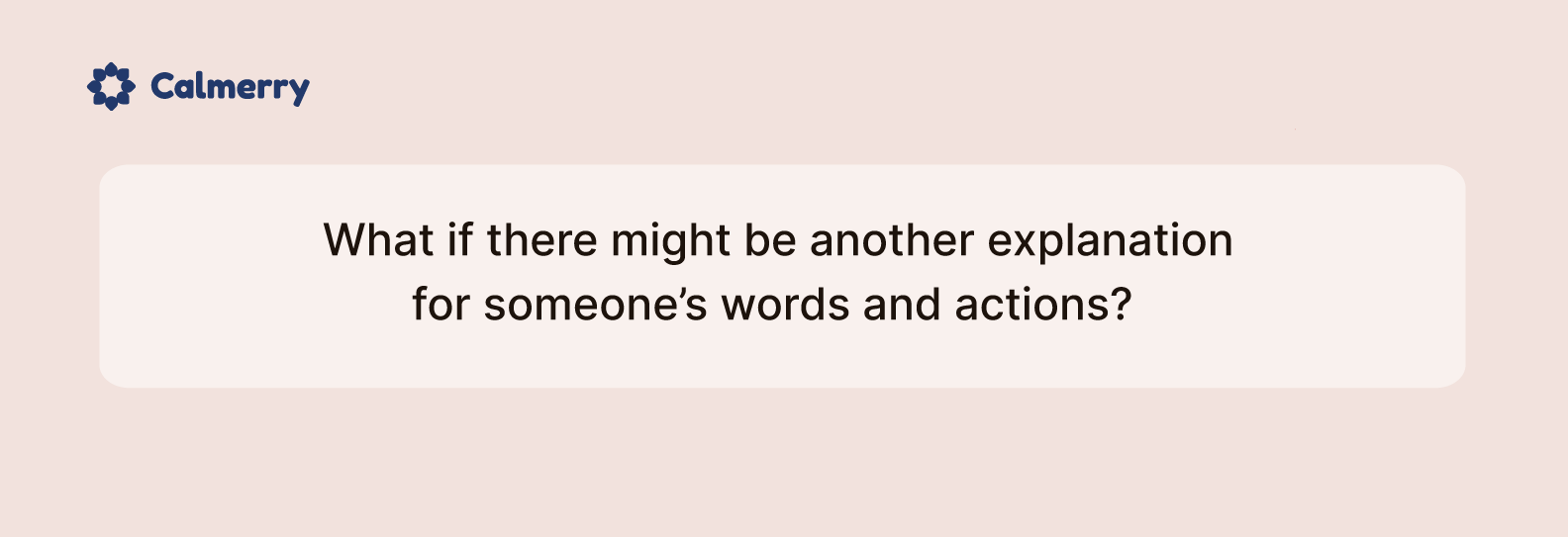 What if there might be another explanation for someone’s words and actions