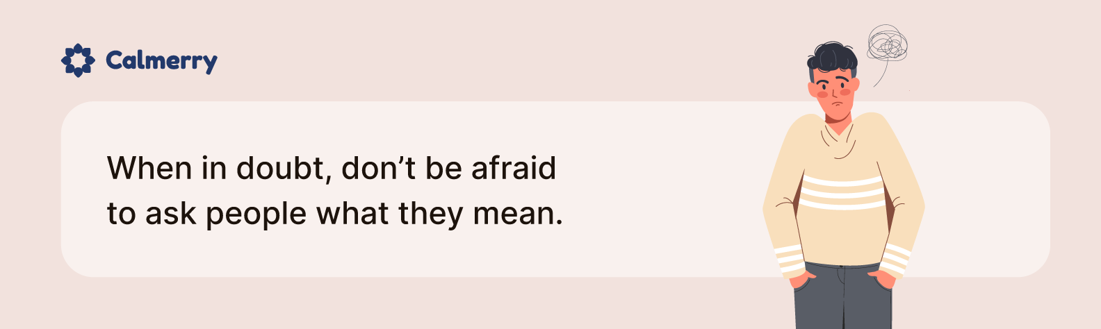 When in doubt, don’t be afraid to ask people what they mean