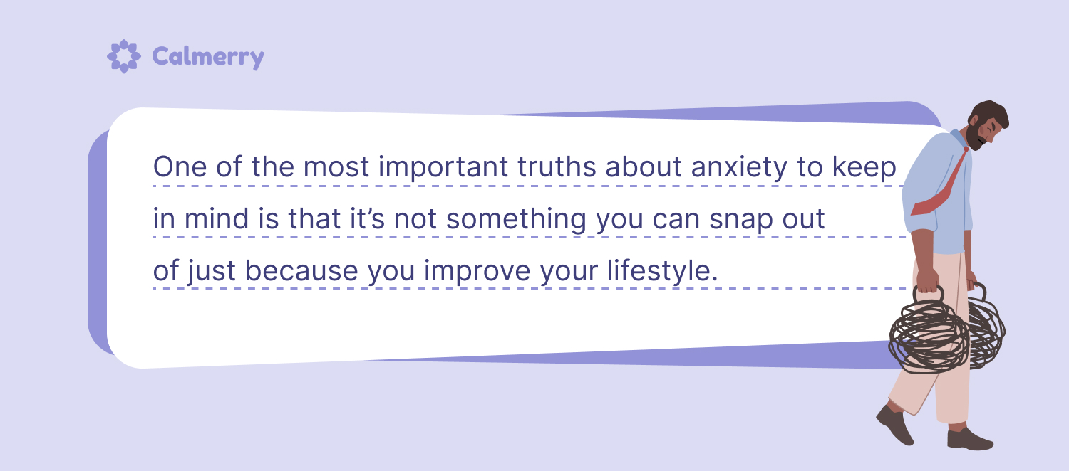 One of the harsher truths about anxiety is that it might not just disappear