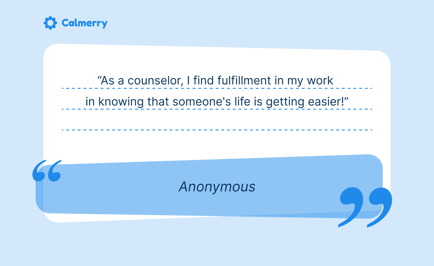 Calmerry counselor quote: "As a counselor, I find fulfillment in my work in knowing that someone's life is getting easier!"