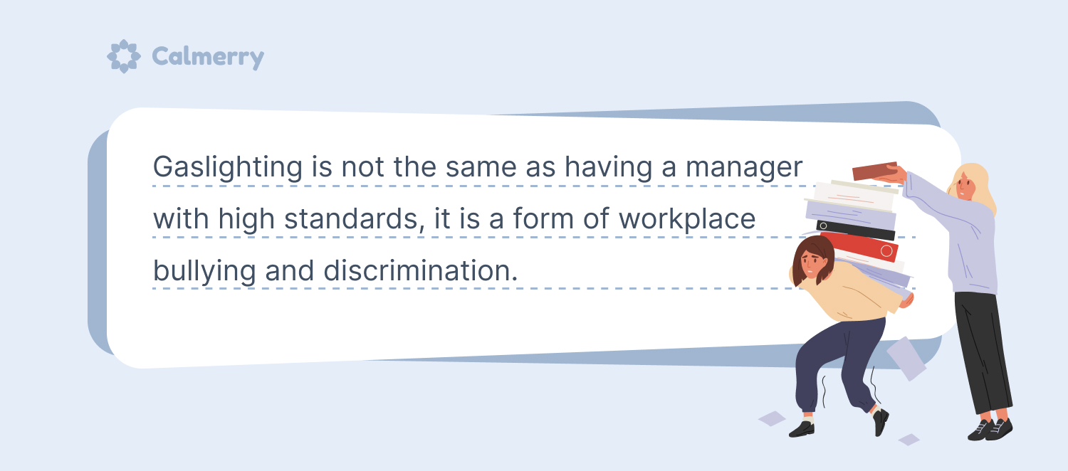 Gaslighting is not the same as having a manager with high standards, it is a form of workplace bullying and discrimination. 