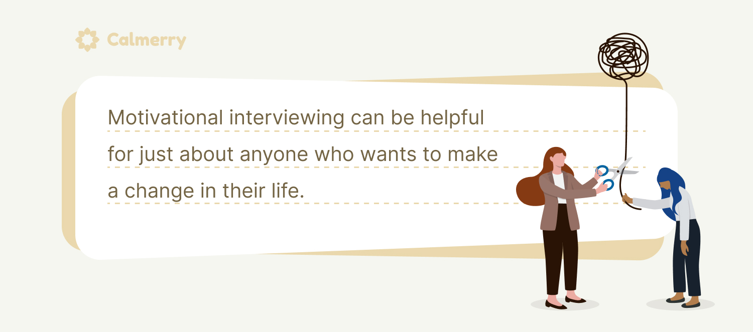Motivational interviewing can be helpful for just about anyone who wants to make a change in their life.