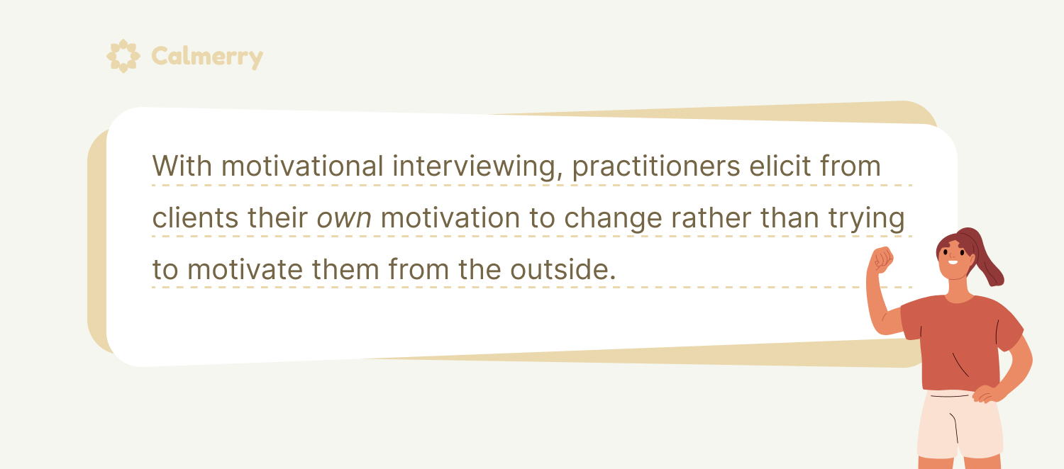 With motivational interviewing, practitioners elicit from clients their own motivation to change rather than trying to motivate them from the outside. 