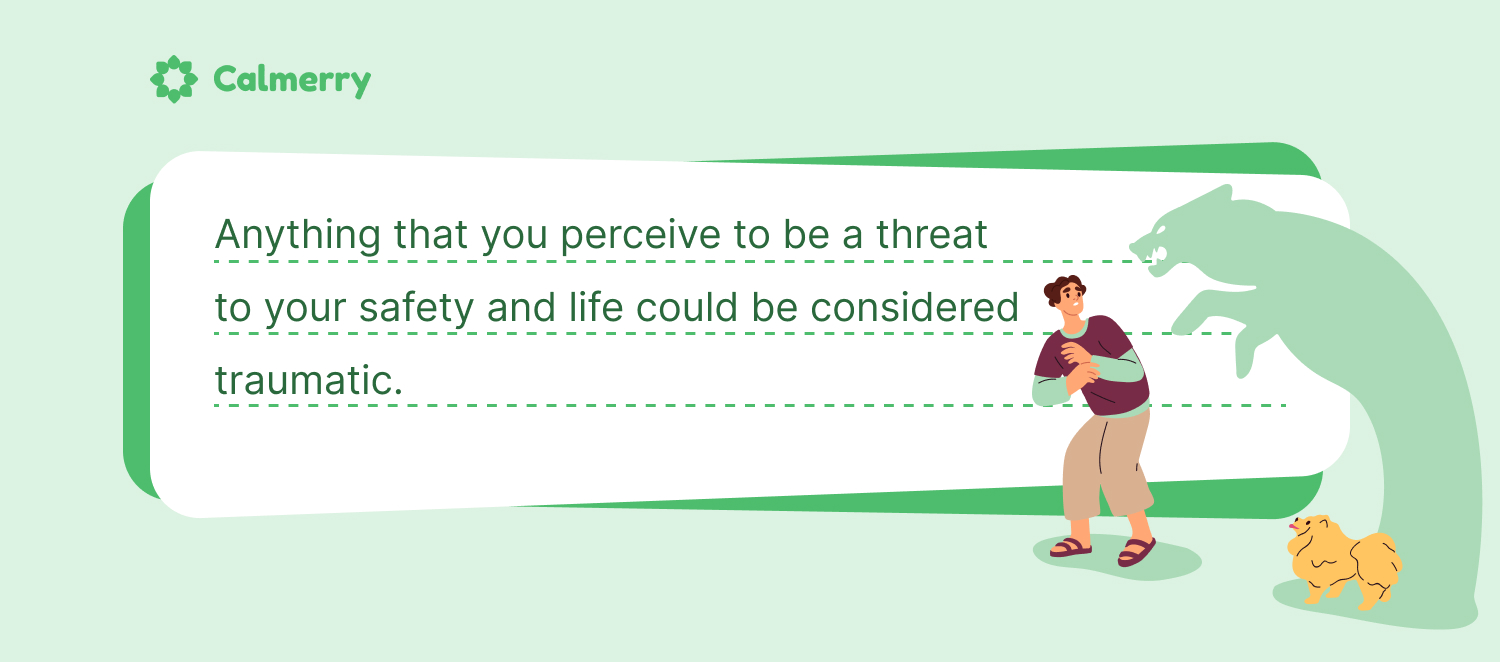 Anything that you perceive to be a threat to your safety and life could be considered traumatic.