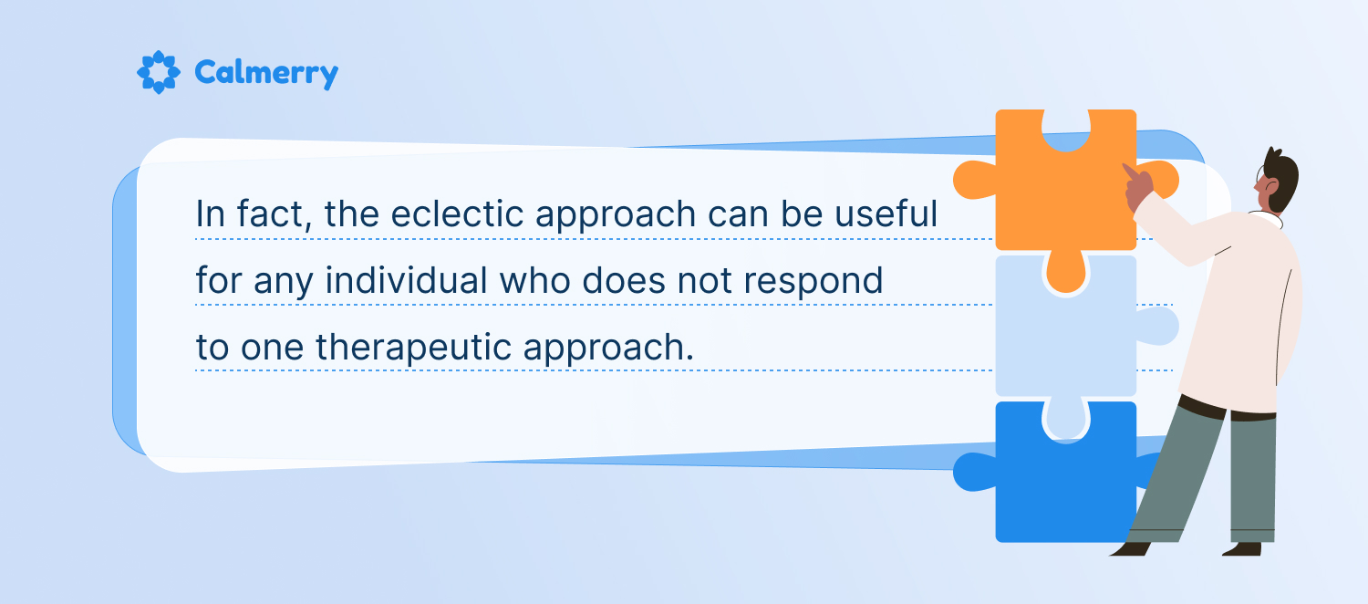 In fact, the eclectic approach can be useful for any individual who does not respond to one therapeutic approach. 