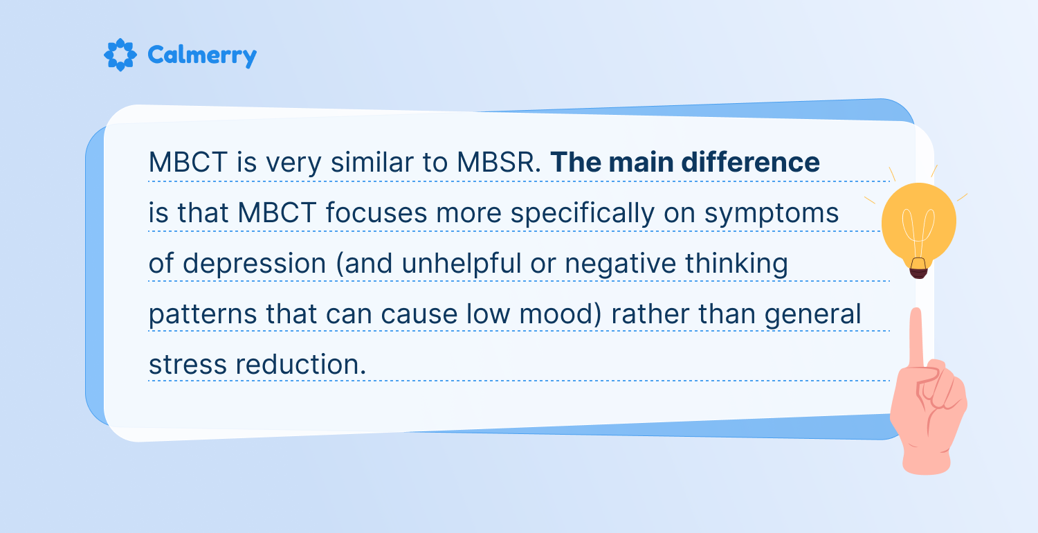 MBCT is very similar to MBSR. The main difference is that MBCT focuses more specifically on symptoms of depression (and unhelpful or negative thinking patterns that can cause low mood) rather than general stress reduction. Viewers of this file can see comments and suggestions.