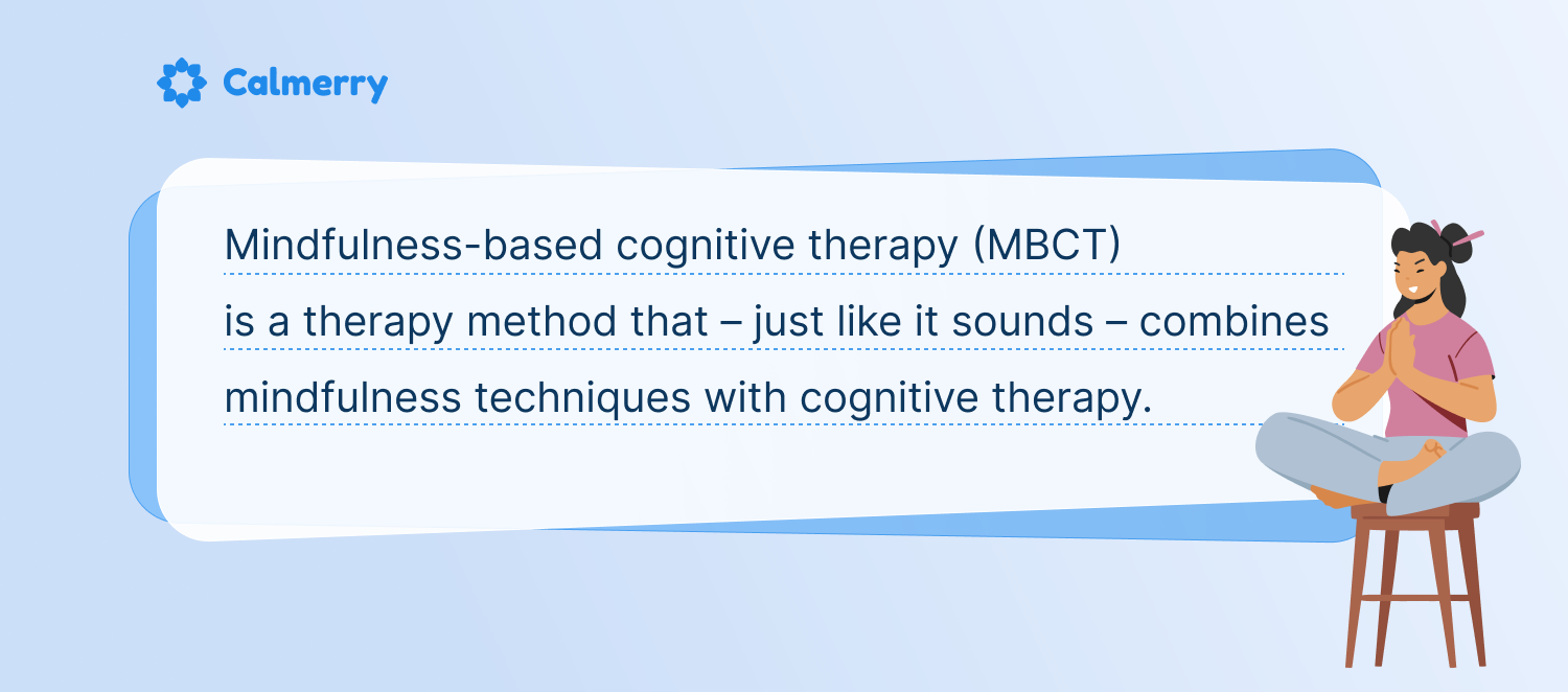 what is Mindfulness-Based Cognitive Therapy (MBCT)? Mindfulness-based cognitive therapy (MBCT) is a therapy method that – just like it sounds – combines mindfulness techniques with cognitive therapy. 