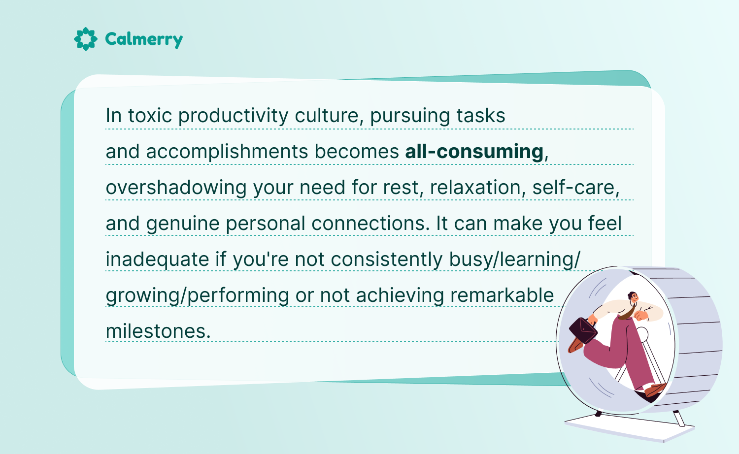 In a toxic productivity culture, pursuing tasks and accomplishments becomes all-consuming, overshadowing your need for rest, relaxation, self-care, and genuine personal connections. It can make you feel inadequate if you're not consistently busy/learning/growing/performing or not achieving remarkable milestones.