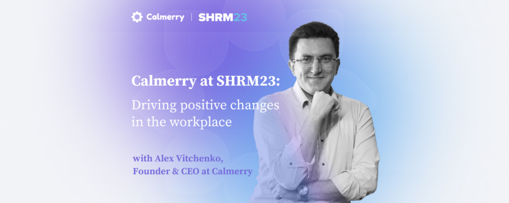 Calmerry at SHRM23: Driving positive change at the workplace with Alex Vitchenko, Founder & CEO at Calmerry