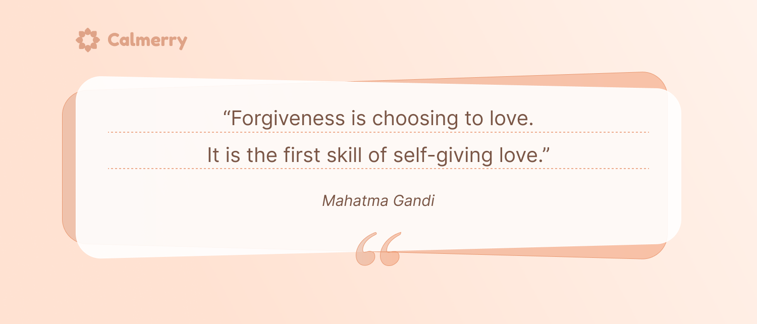 “Forgiveness is choosing to love. It is the first skill of self-giving love.” – Mahatma Gandhi