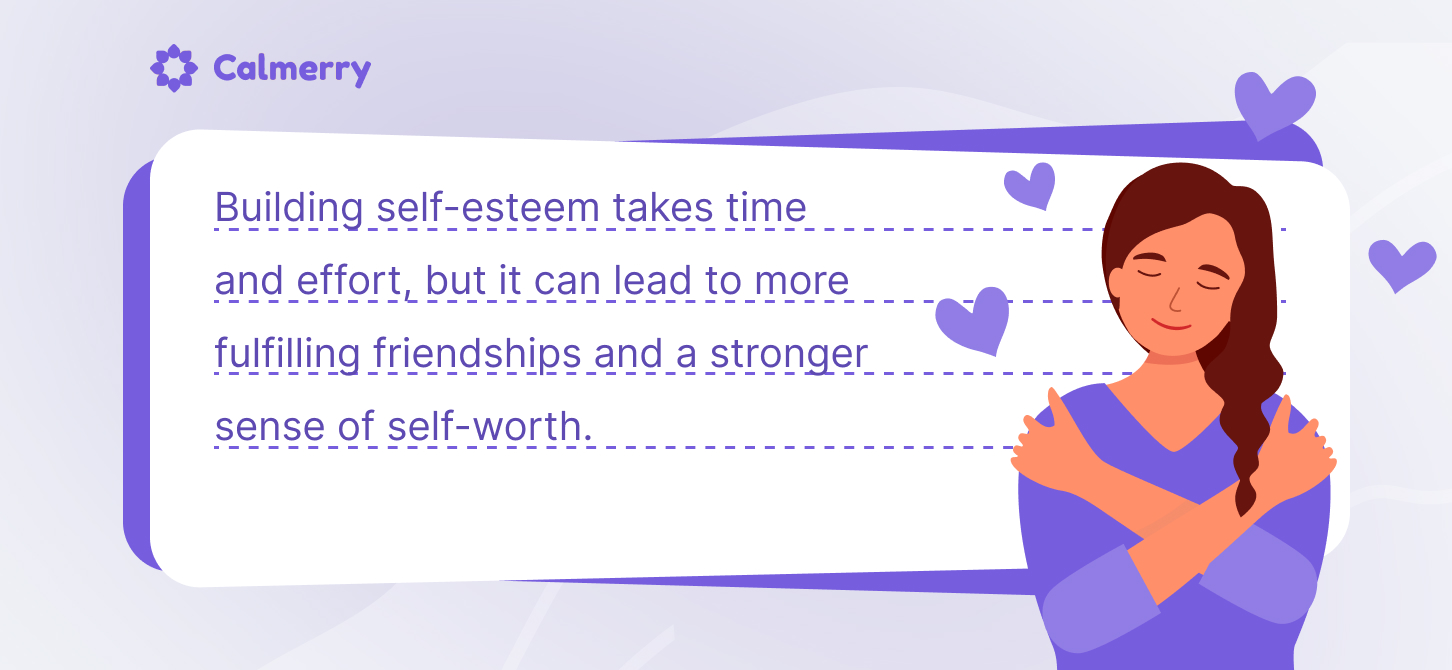 This image is a motivational infographic from Calmerry, a mental health platform. It features a simple illustration of a woman with closed eyes, hugging herself, conveying a sense of self-comfort and acceptance. The main text reads: "Building self-esteem takes time and effort, but it can lead to more fulfilling friendships and a stronger sense of self-worth." This message is presented in purple text on a white background, surrounded by a purple border and small heart icons. The overall design uses a soothing purple color scheme, creating a calm and supportive visual message about the importance and benefits of developing self-esteem.